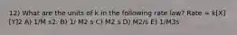 12) What are the units of k in the following rate law? Rate = k[X][Y]2 A) 1/M s2. B) 1/ M2 s C) M2 s D) M2/s E) 1/M3s