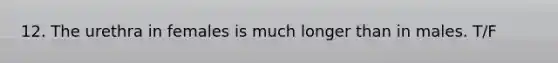 12. The urethra in females is much longer than in males. T/F