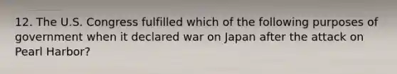 12. The U.S. Congress fulfilled which of the following purposes of government when it declared war on Japan after the attack on Pearl Harbor?