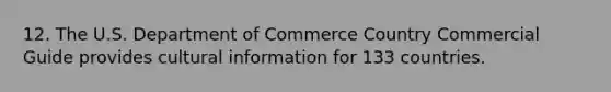 12. The U.S. Department of Commerce Country Commercial Guide provides cultural information for 133 countries.