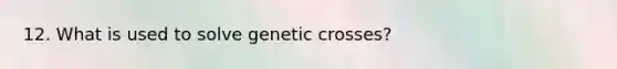 12. What is used to solve genetic crosses?