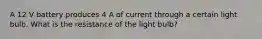 A 12 V battery produces 4 A of current through a certain light bulb. What is the resistance of the light bulb?