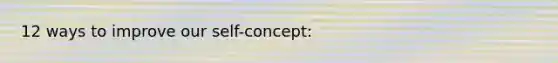 12 ways to improve our self-concept: