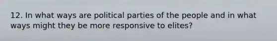 12. In what ways are political parties of the people and in what ways might they be more responsive to elites?