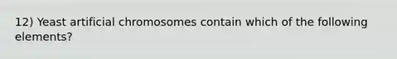 12) Yeast artificial chromosomes contain which of the following elements?