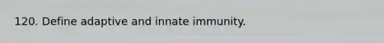 120. Define adaptive and innate immunity.