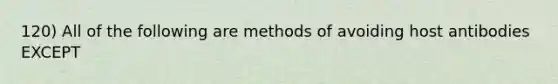 120) All of the following are methods of avoiding host antibodies EXCEPT