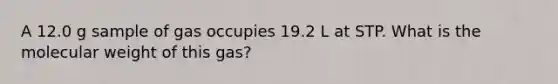 A 12.0 g sample of gas occupies 19.2 L at STP. What is the molecular weight of this gas?