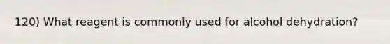 120) What reagent is commonly used for alcohol dehydration?