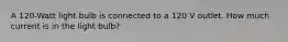 A 120-Watt light bulb is connected to a 120 V outlet. How much current is in the light bulb?