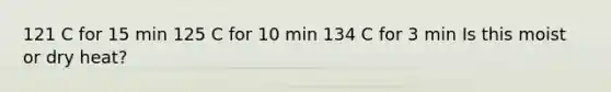 121 C for 15 min 125 C for 10 min 134 C for 3 min Is this moist or dry heat?