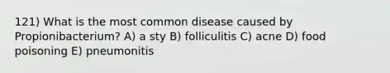 121) What is the most common disease caused by Propionibacterium? A) a sty B) folliculitis C) acne D) food poisoning E) pneumonitis