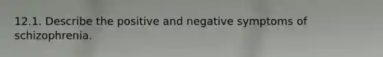 12.1. Describe the positive and negative symptoms of schizophrenia.