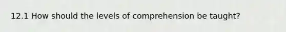 12.1 How should the levels of comprehension be taught?