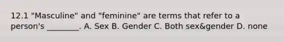 12.1 "Masculine" and "feminine" are terms that refer to a person's ________. A. Sex B. Gender C. Both sex&gender D. none