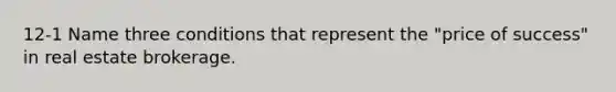 12-1 Name three conditions that represent the "price of success" in real estate brokerage.