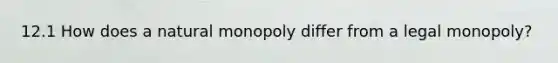 12.1 How does a natural monopoly differ from a legal​ monopoly?