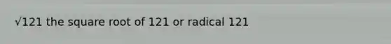 √121 the square root of 121 or radical 121