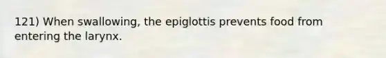 121) When swallowing, the epiglottis prevents food from entering the larynx.