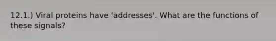 12.1.) Viral proteins have 'addresses'. What are the functions of these signals?