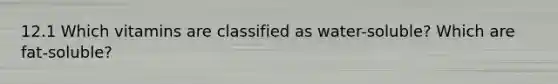 12.1 Which vitamins are classified as water-soluble? Which are fat-soluble?