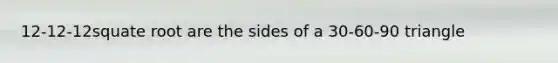 12-12-12squate root are the sides of a 30-60-90 triangle