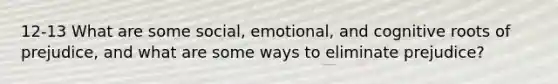 12-13 What are some social, emotional, and cognitive roots of prejudice, and what are some ways to eliminate prejudice?