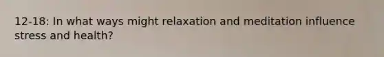 12-18: In what ways might relaxation and meditation influence stress and health?