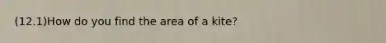 (12.1)How do you find the area of a kite?