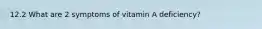 12.2 What are 2 symptoms of vitamin A deficiency?