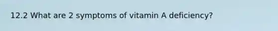 12.2 What are 2 symptoms of vitamin A deficiency?