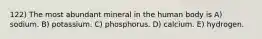 122) The most abundant mineral in the human body is A) sodium. B) potassium. C) phosphorus. D) calcium. E) hydrogen.