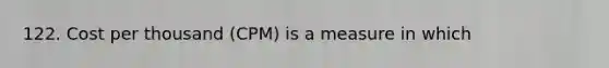 122. Cost per thousand (CPM) is a measure in which