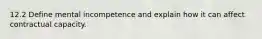 12.2 Define mental incompetence and explain how it can affect contractual capacity.