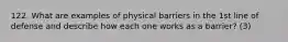 122. What are examples of physical barriers in the 1st line of defense and describe how each one works as a barrier? (3)