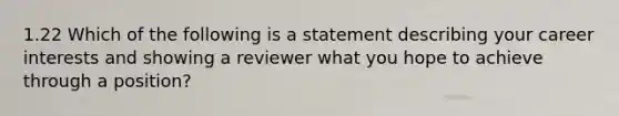 1.22 Which of the following is a statement describing your career interests and showing a reviewer what you hope to achieve through a position?