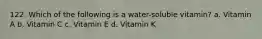 122. Which of the following is a water-soluble vitamin? a. Vitamin A b. Vitamin C c. Vitamin E d. Vitamin K