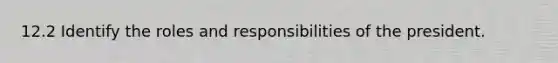 12.2 Identify the roles and responsibilities of the president.