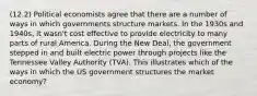 (12.2) Political economists agree that there are a number of ways in which governments structure markets. In the 1930s and 1940s, it wasn't cost effective to provide electricity to many parts of rural America. During the New Deal, the government stepped in and built electric power through projects like the Tennessee Valley Authority (TVA). This illustrates which of the ways in which the US government structures the market economy?