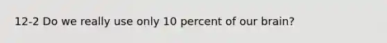 12-2 Do we really use only 10 percent of our brain?