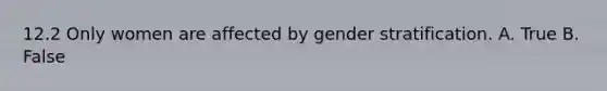 12.2 Only women are affected by gender stratification. A. True B. False