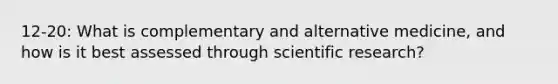 12-20: What is complementary and alternative medicine, and how is it best assessed through scientific research?