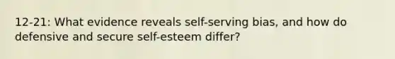 12-21: What evidence reveals self-serving bias, and how do defensive and secure self-esteem differ?