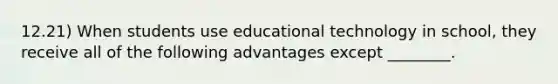 12.21) When students use educational technology in school, they receive all of the following advantages except ________.