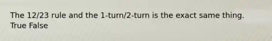 The 12/23 rule and the 1-turn/2-turn is the exact same thing. True False