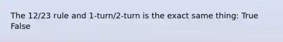 The 12/23 rule and 1-turn/2-turn is the exact same thing: True False