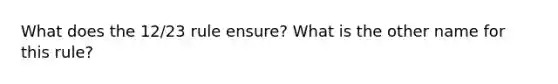 What does the 12/23 rule ensure? What is the other name for this rule?