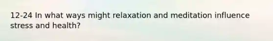 12-24 In what ways might relaxation and meditation influence stress and health?