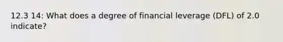 12.3 14: What does a degree of financial leverage (DFL) of 2.0 indicate?