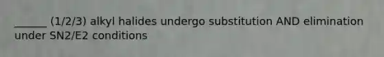 ______ (1/2/3) alkyl halides undergo substitution AND elimination under SN2/E2 conditions